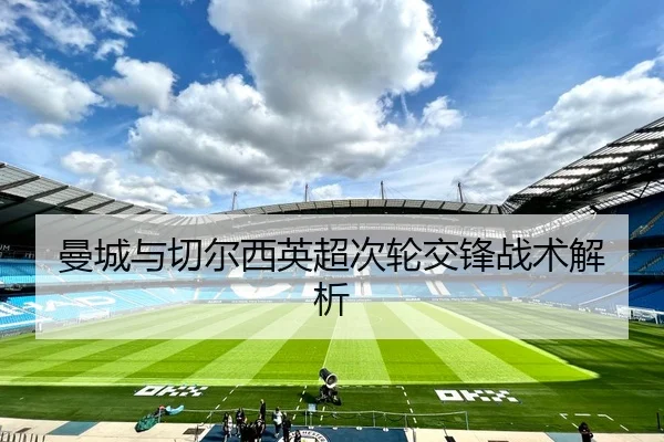 曼城与切尔西英超次轮交锋战术解析 - Allbet